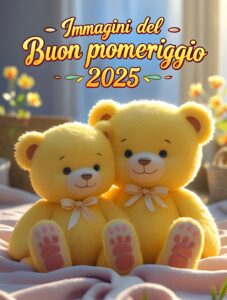 Immagine del Buon Pomeriggio 2025 con due orsetti di peluche gialli seduti vicini. Auguri per un buon pomeriggio nel 2025